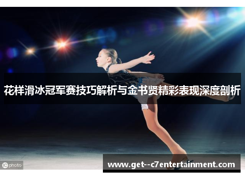 花样滑冰冠军赛技巧解析与金书贤精彩表现深度剖析