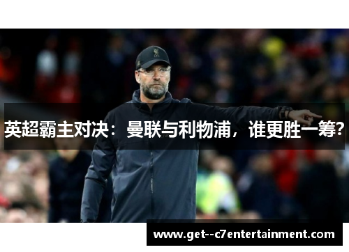 英超霸主对决：曼联与利物浦，谁更胜一筹？