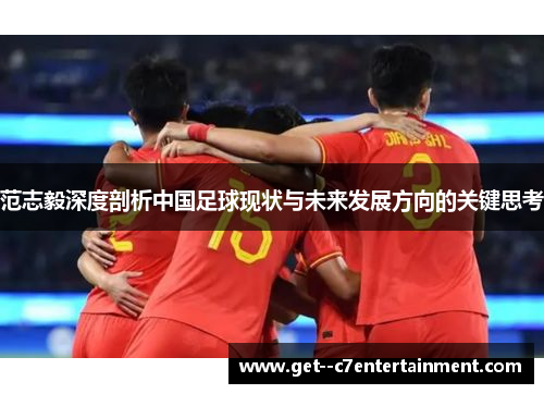 范志毅深度剖析中国足球现状与未来发展方向的关键思考