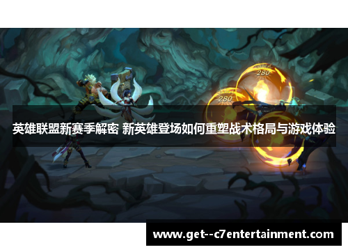 英雄联盟新赛季解密 新英雄登场如何重塑战术格局与游戏体验
