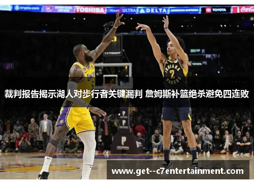 裁判报告揭示湖人对步行者关键漏判 詹姆斯补篮绝杀避免四连败