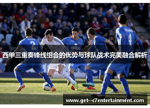 西甲三重奏锋线组合的优势与球队战术完美融合解析