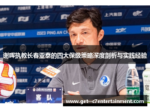 谢晖执教长春亚泰的四大保级策略深度剖析与实践经验
