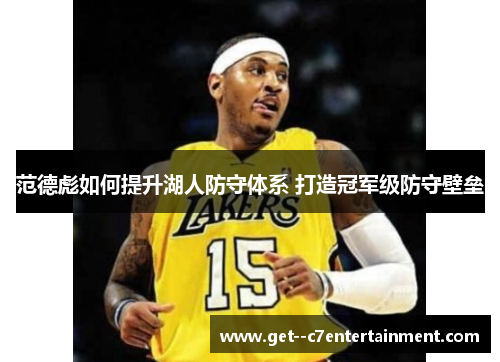 范德彪如何提升湖人防守体系 打造冠军级防守壁垒 范德彪如何提升湖人防守体系 打造冠军级防守壁垒