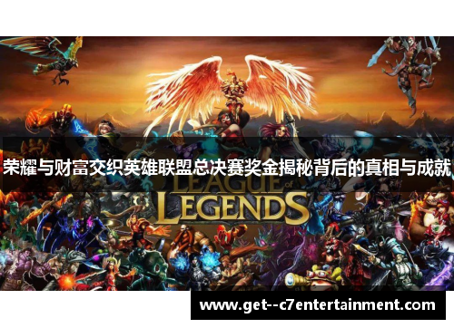 荣耀与财富交织英雄联盟总决赛奖金揭秘背后的真相与成就 荣耀与财富交织英雄联盟总决赛奖金揭秘背后的真相与成就
