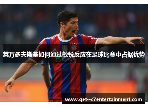 莱万多夫斯基如何通过敏锐反应在足球比赛中占据优势