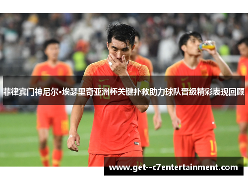 菲律宾门神尼尔·埃瑟里奇亚洲杯关键扑救助力球队晋级精彩表现回顾