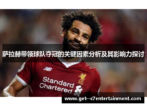 萨拉赫带领球队夺冠的关键因素分析及其影响力探讨