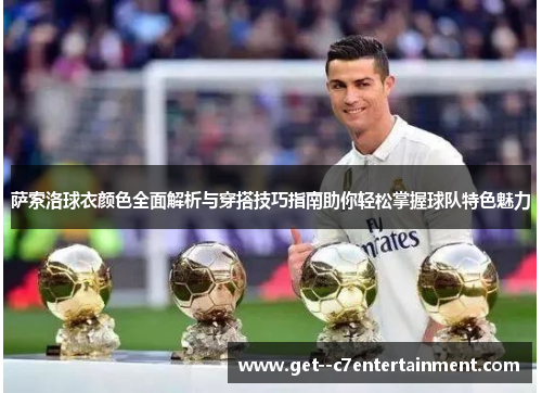 萨索洛球衣颜色全面解析与穿搭技巧指南助你轻松掌握球队特色魅力