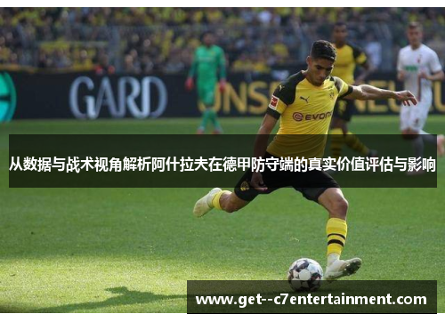 从数据与战术视角解析阿什拉夫在德甲防守端的真实价值评估与影响