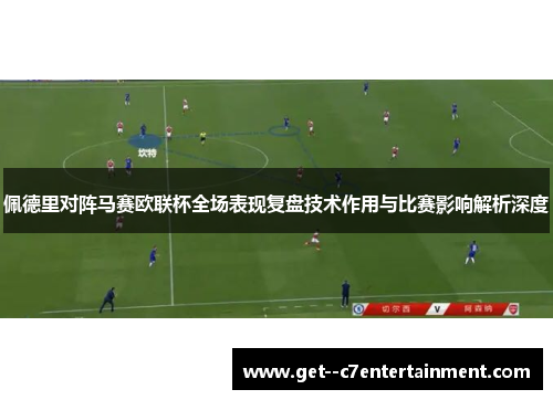 佩德里对阵马赛欧联杯全场表现复盘技术作用与比赛影响解析深度