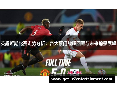 英超近期比赛走势分析：各大豪门战绩回顾与未来前景展望