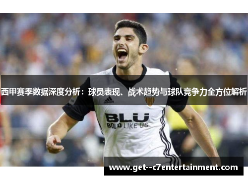 西甲赛季数据深度分析：球员表现、战术趋势与球队竞争力全方位解析