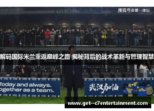 解码国际米兰重返巅峰之路 揭秘背后的战术革新与管理智慧 解码国际米兰重返巅峰之路 揭秘背后的战术革新与管理智慧