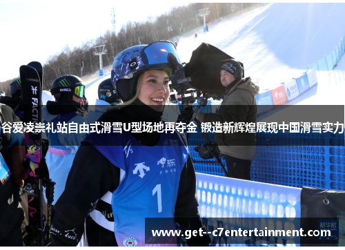 谷爱凌崇礼站自由式滑雪U型场地再夺金 锻造新辉煌展现中国滑雪实力
