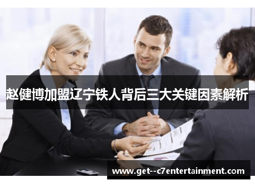 赵健博加盟辽宁铁人背后三大关键因素解析 赵健博加盟辽宁铁人背后三大关键因素解析