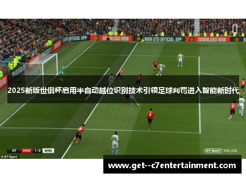 2025新版世俱杯启用半自动越位识别技术引领足球判罚进入智能新时代