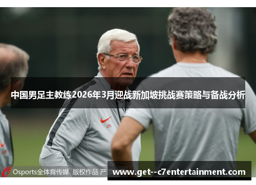 中国男足主教练2026年3月迎战新加坡挑战赛策略与备战分析 中国男足主教练2026年3月迎战新加坡挑战赛策略与备战分析