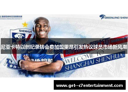 尼亚卡特以创纪录转会费加盟里昂引发热议球员市场新风潮