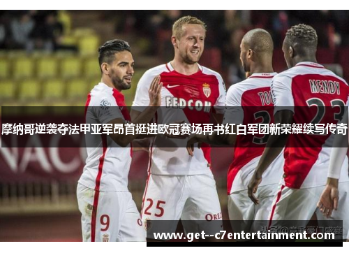 摩纳哥逆袭夺法甲亚军昂首挺进欧冠赛场再书红白军团新荣耀续写传奇