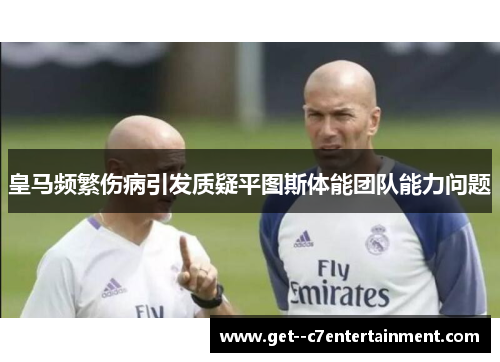 皇马频繁伤病引发质疑平图斯体能团队能力问题
