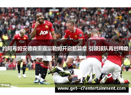 约阿希姆安德森重返富勒姆开启新篇章 引领球队再创辉煌 约阿希姆安德森重返富勒姆开启新篇章 引领球队再创辉煌