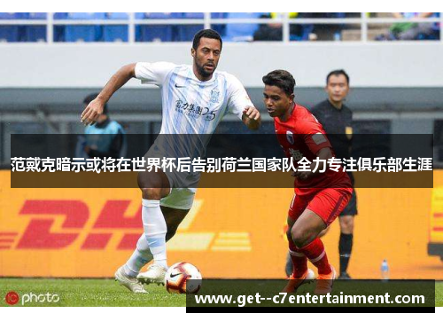 范戴克暗示或将在世界杯后告别荷兰国家队全力专注俱乐部生涯 范戴克暗示或将在世界杯后告别荷兰国家队全力专注俱乐部生涯