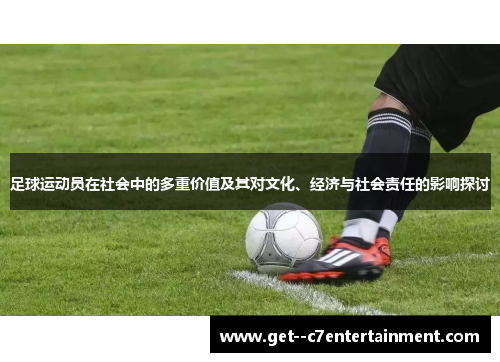 足球运动员在社会中的多重价值及其对文化、经济与社会责任的影响探讨 足球运动员在社会中的多重价值及其对文化、经济与社会责任的影响探讨