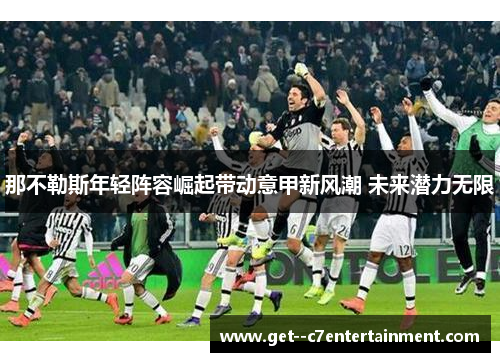 那不勒斯年轻阵容崛起带动意甲新风潮 未来潜力无限