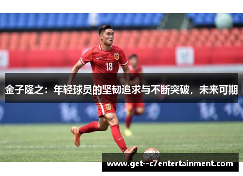 金子隆之：年轻球员的坚韧追求与不断突破，未来可期