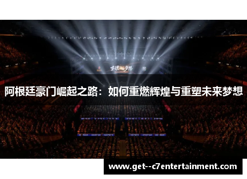 阿根廷豪门崛起之路：如何重燃辉煌与重塑未来梦想