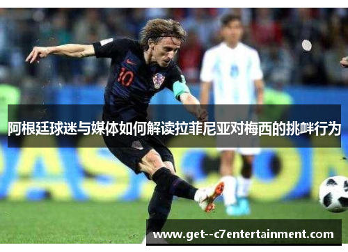 阿根廷球迷与媒体如何解读拉菲尼亚对梅西的挑衅行为