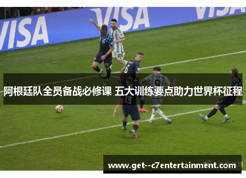 阿根廷队全员备战必修课 五大训练要点助力世界杯征程