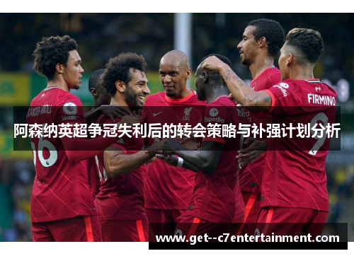 阿森纳英超争冠失利后的转会策略与补强计划分析