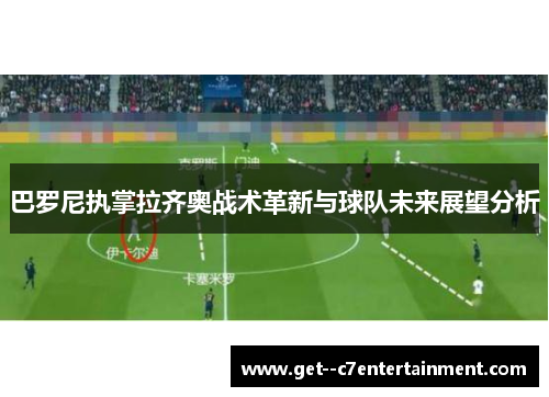 巴罗尼执掌拉齐奥战术革新与球队未来展望分析