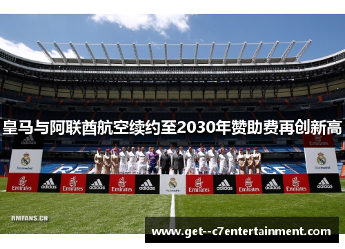 皇马与阿联酋航空续约至2030年赞助费再创新高 皇马与阿联酋航空续约至2030年赞助费再创新高