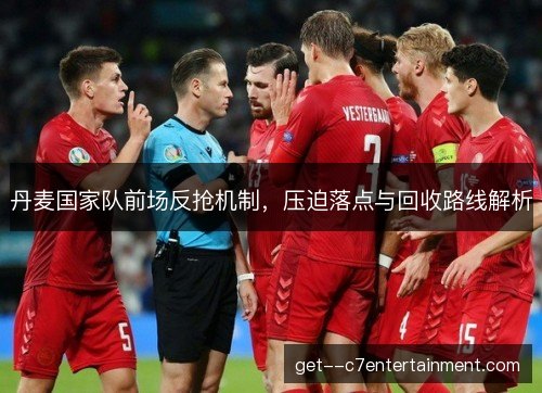 丹麦国家队前场反抢机制，压迫落点与回收路线解析