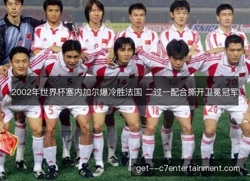 2002年世界杯塞内加尔爆冷胜法国 二过一配合撕开卫冕冠军